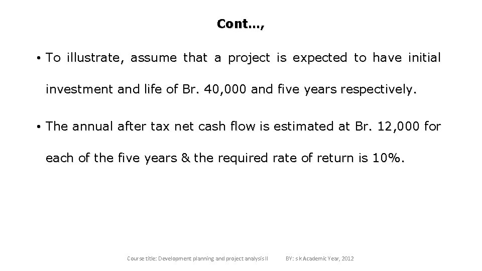 Cont…, • To illustrate, assume that a project is expected to have initial investment