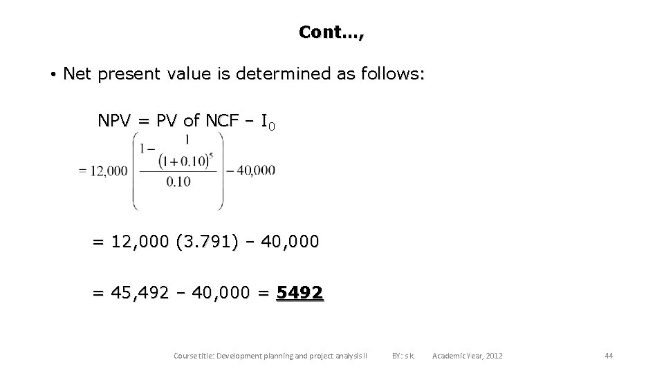 Cont…, • Net present value is determined as follows: NPV = PV of NCF