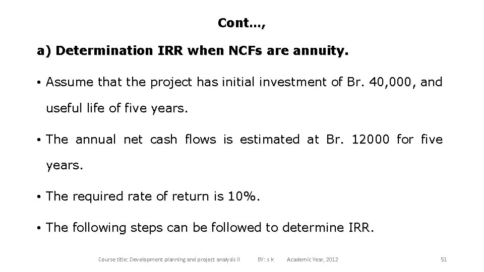 Cont…, a) Determination IRR when NCFs are annuity. • Assume that the project has