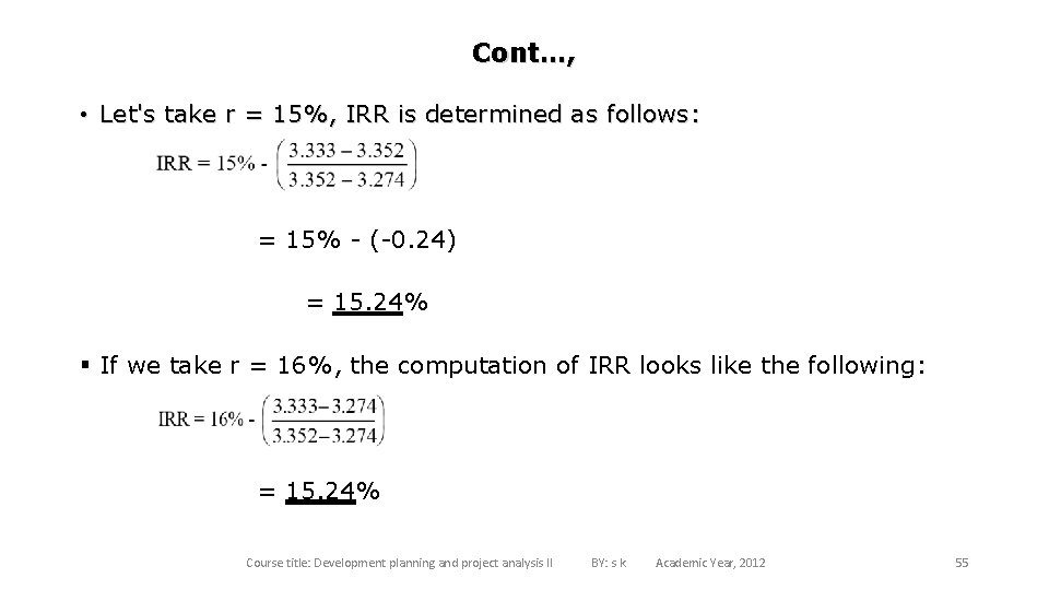 Cont…, • Let's take r = 15%, IRR is determined as follows: = 15%