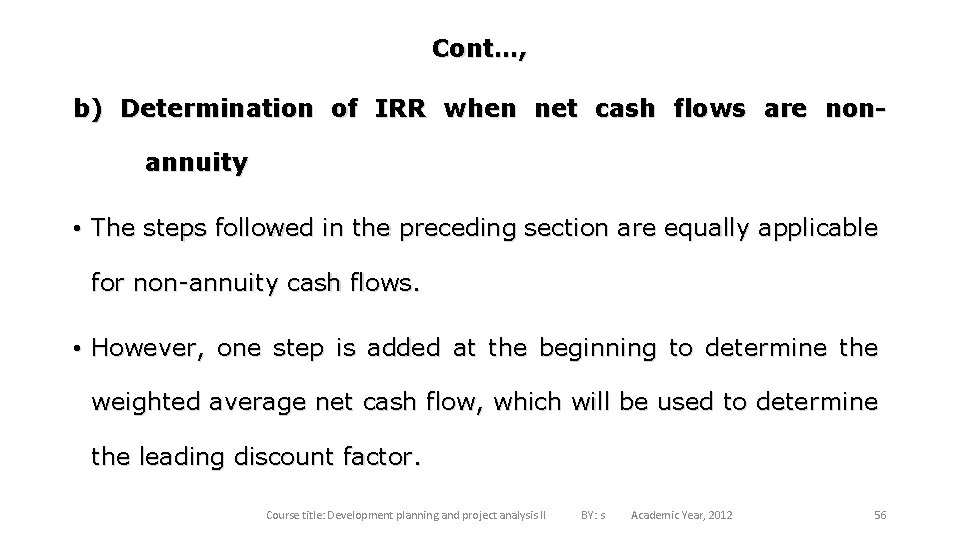 Cont…, b) Determination of IRR when net cash flows are nonannuity • The steps