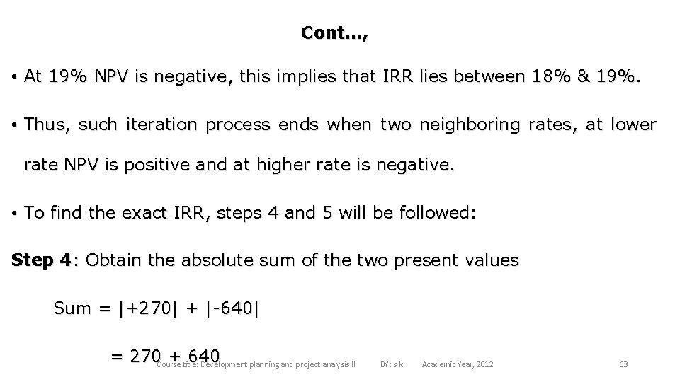 Cont…, • At 19% NPV is negative, this implies that IRR lies between 18%