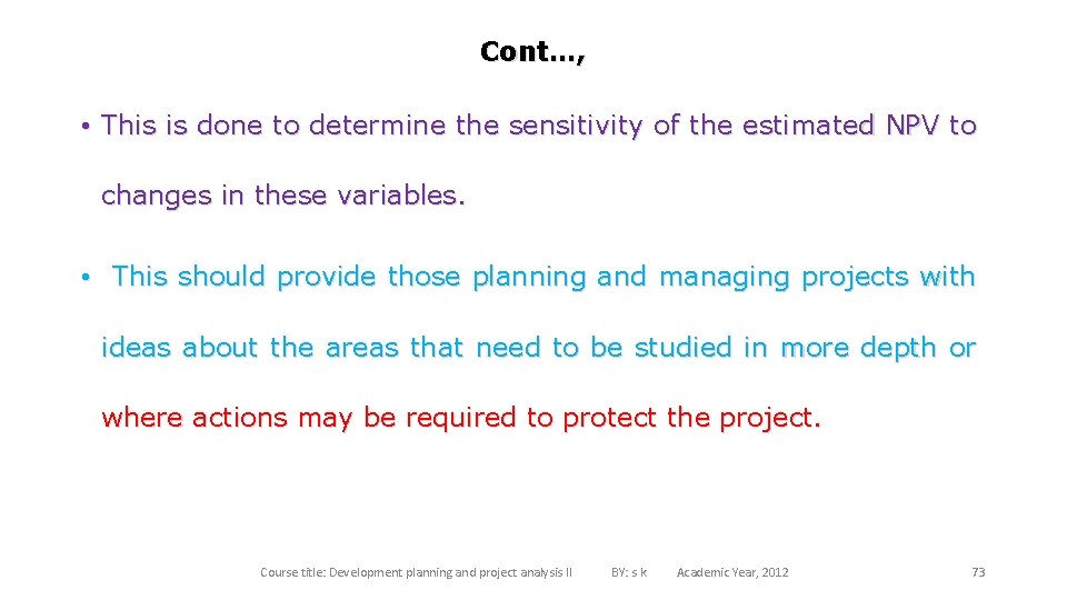 Cont…, • This is done to determine the sensitivity of the estimated NPV to