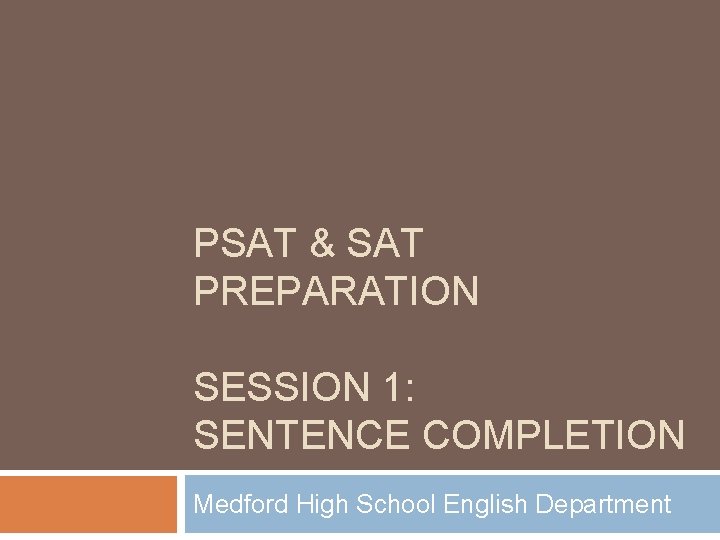 PSAT & SAT PREPARATION SESSION 1: SENTENCE COMPLETION Medford High School English Department 