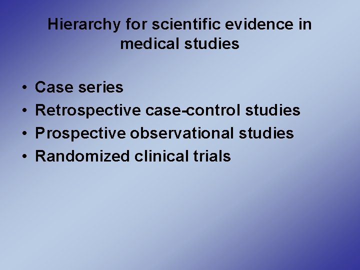 Hierarchy for scientific evidence in medical studies • • Case series Retrospective case-control studies