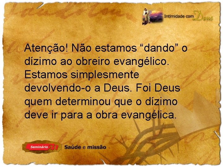 Atenção! Não estamos “dando” o dízimo ao obreiro evangélico. Estamos simplesmente devolvendo-o a Deus.