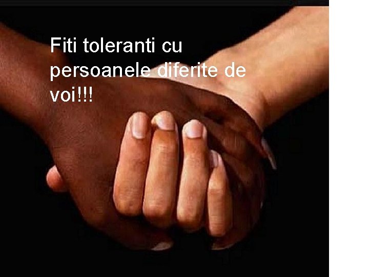 Fiti toleranti cu persoanele diferite de voi!!! Fiti toleranti cu persoanele diferite de voi!!!