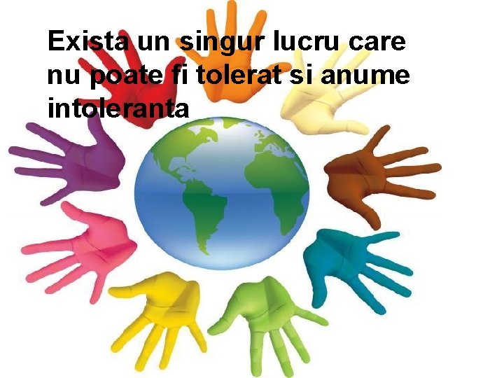 Exista un singur lucru care nu poate fi tolerat si anume intoleranta Exista un singur lucru care nu poate fi tolerat si anume intoleranta