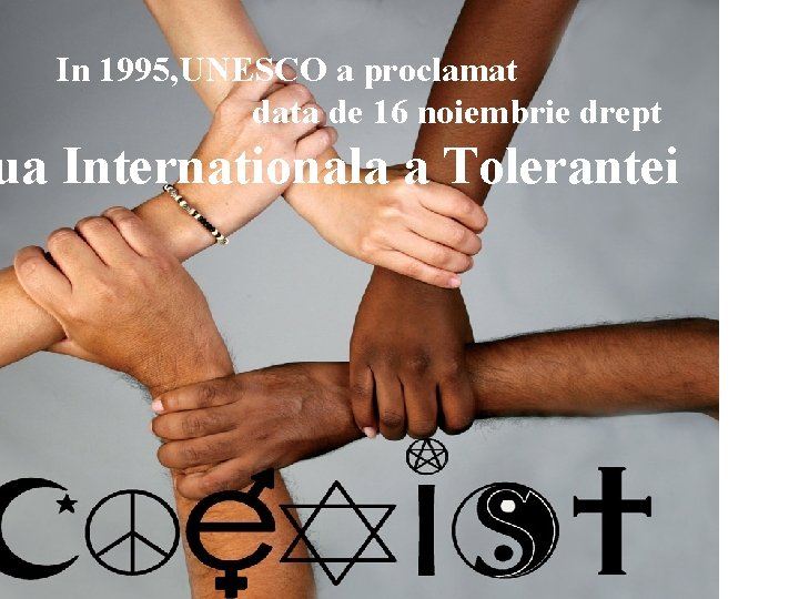 In 1995, UNESCO a proclamat data de 16 noiembrie drept ua Internationala a Tolerantei In 1995, UNESCO a proclamat data de 16 noiembrie drept ua Internationala a Tolerantei