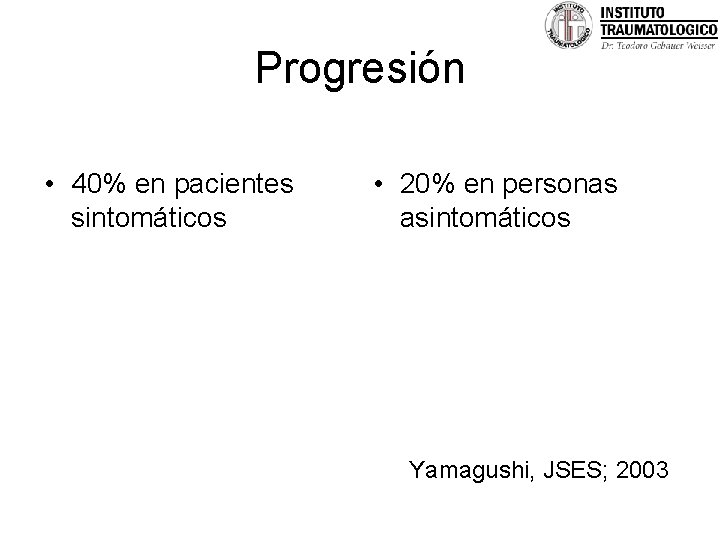 Progresión • 40% en pacientes sintomáticos • 20% en personas asintomáticos Yamagushi, JSES; 2003