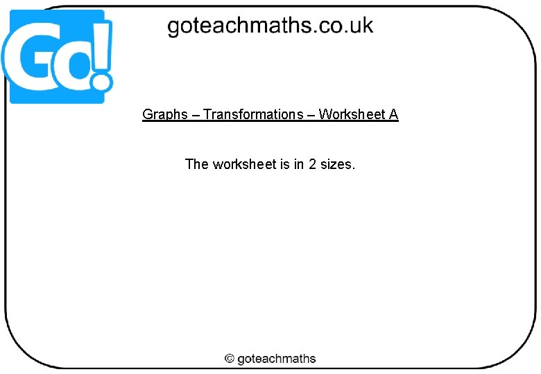 Graphs – Transformations – Worksheet A The worksheet is in 2 sizes. 