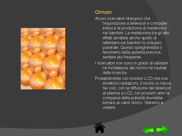 Ormoni Alcuni ricercatori ritengono che l'esposizione a televisori e computer inibisca la produzione di