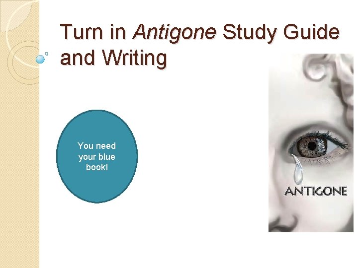 Turn in Antigone Study Guide and Writing You need your blue book! 