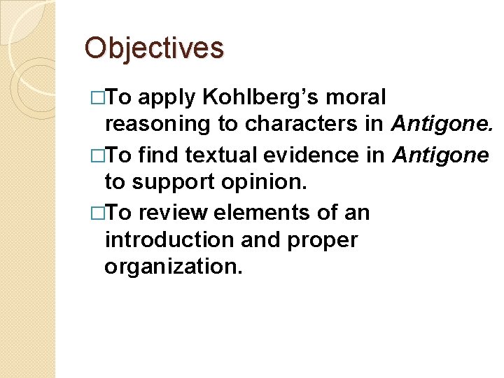 Objectives �To apply Kohlberg’s moral reasoning to characters in Antigone. �To find textual evidence