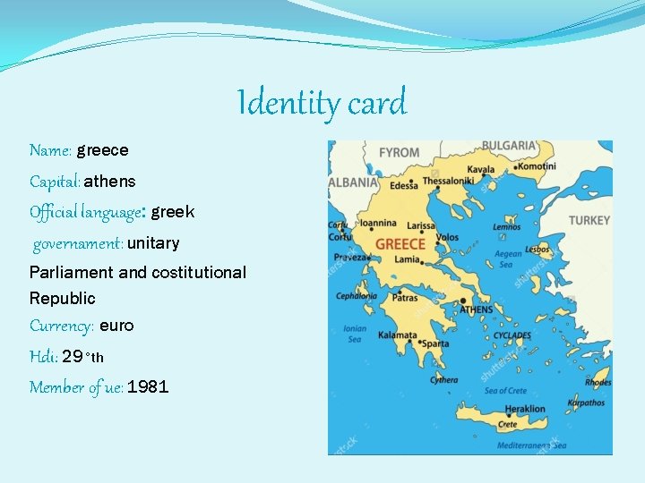 Identity card Name: greece Capital: athens Official language: greek governament: unitary Parliament and costitutional