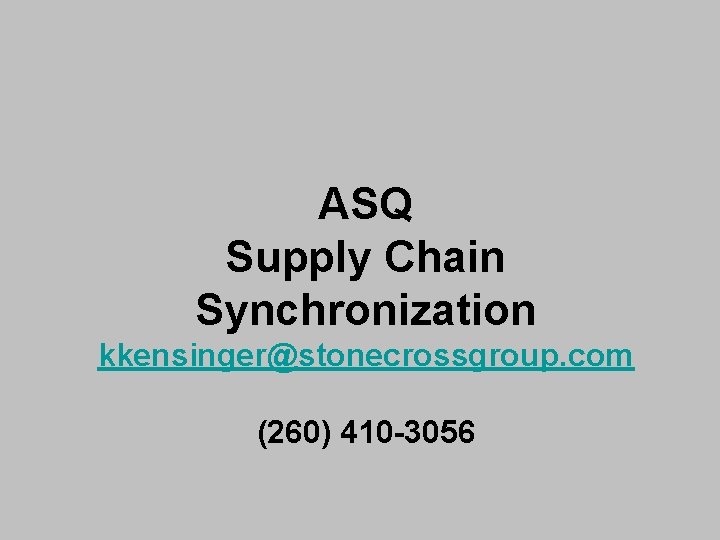 ASQ Supply Chain Synchronization kkensinger@stonecrossgroup. com (260) 410 -3056 