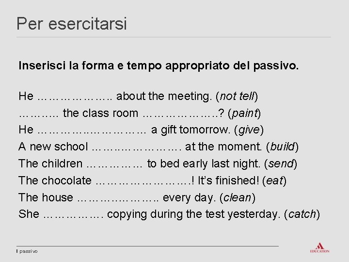 Per esercitarsi Inserisci la forma e tempo appropriato del passivo. He ………………. . about