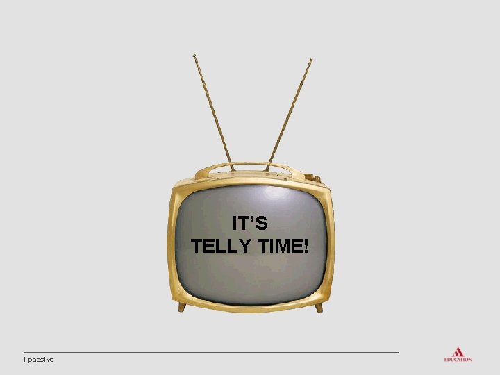 IT’S TELLY TIME! Il passivo 