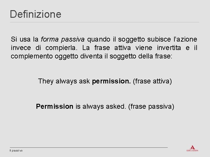 Definizione Si usa la forma passiva quando il soggetto subisce l’azione invece di compierla.