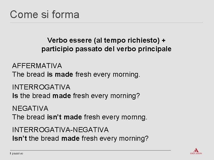 Come si forma Verbo essere (al tempo richiesto) + participio passato del verbo principale