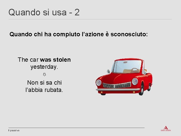 Quando si usa - 2 Quando chi ha compiuto l’azione è sconosciuto: The car