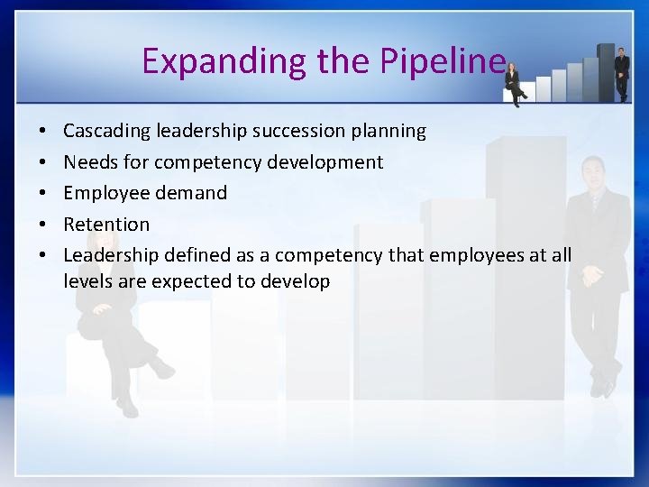 Expanding the Pipeline • • • Cascading leadership succession planning Needs for competency development