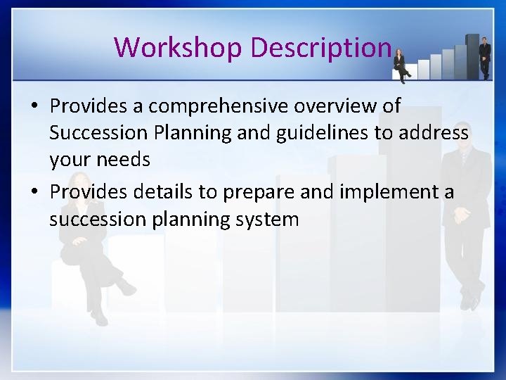 Workshop Description • Provides a comprehensive overview of Succession Planning and guidelines to address