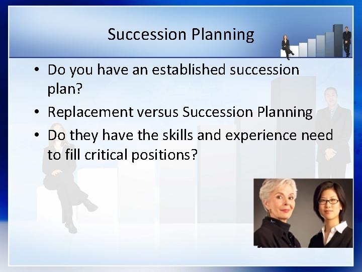 Succession Planning • Do you have an established succession plan? • Replacement versus Succession