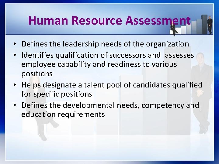 Human Resource Assessment • Defines the leadership needs of the organization • Identifies qualification