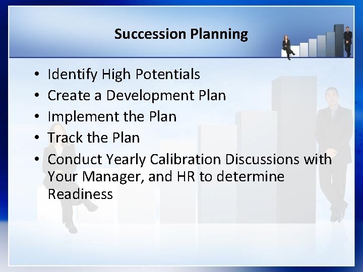 Succession Planning • • • Identify High Potentials Create a Development Plan Implement the