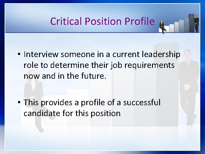 Critical Position Profile • Interview someone in a current leadership role to determine their