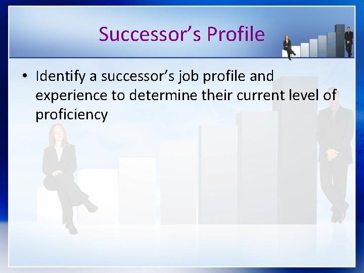 Successor’s Profile • Identify a successor’s job profile and experience to determine their current