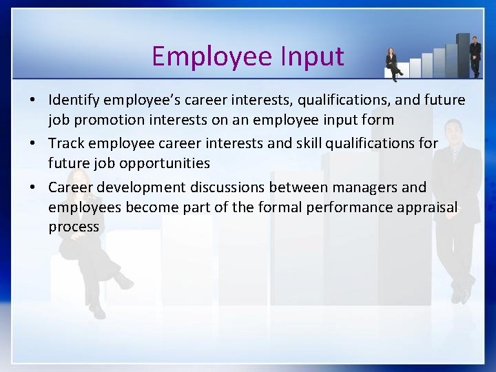 Employee Input • Identify employee’s career interests, qualifications, and future job promotion interests on