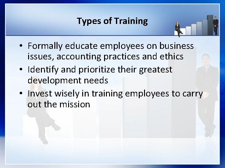 Types of Training • Formally educate employees on business issues, accounting practices and ethics