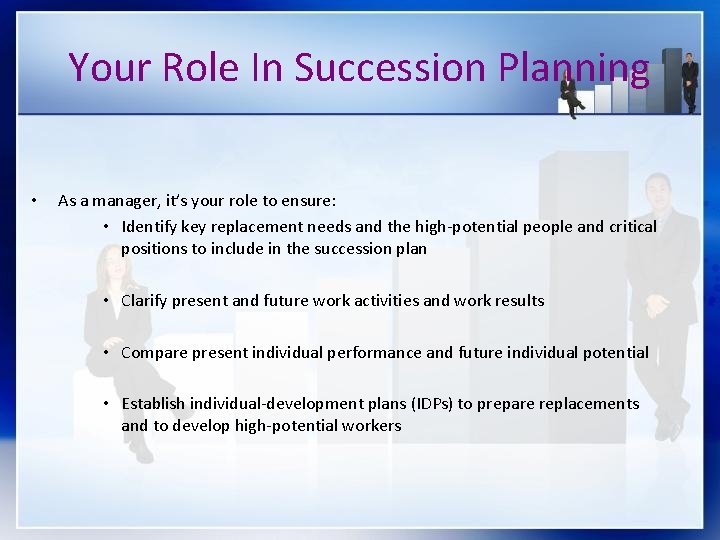 Your Role In Succession Planning • As a manager, it’s your role to ensure: