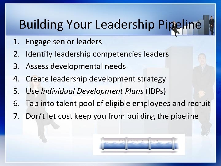 Building Your Leadership Pipeline 1. 2. 3. 4. 5. 6. 7. Engage senior leaders