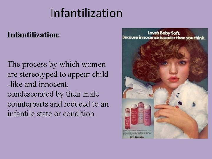 Infantilization: The process by which women are stereotyped to appear child -like and innocent,