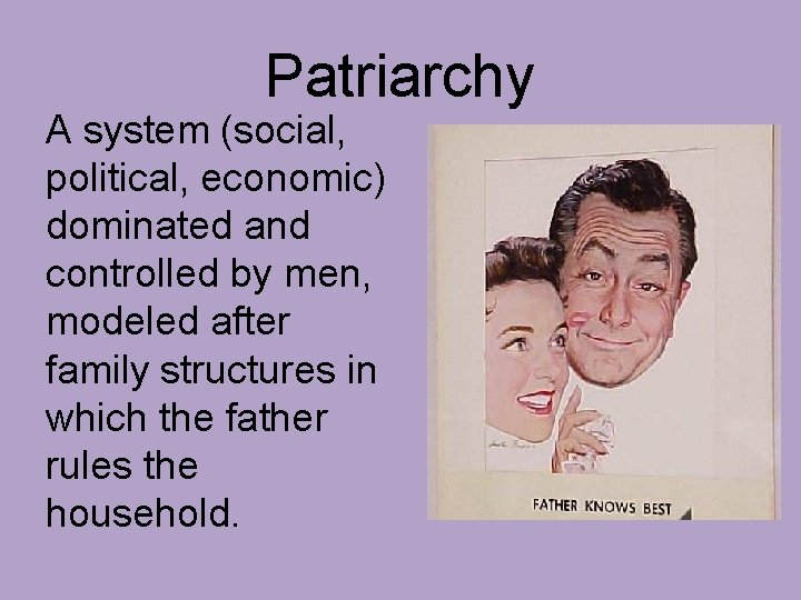 Patriarchy A system (social, political, economic) dominated and controlled by men, modeled after family