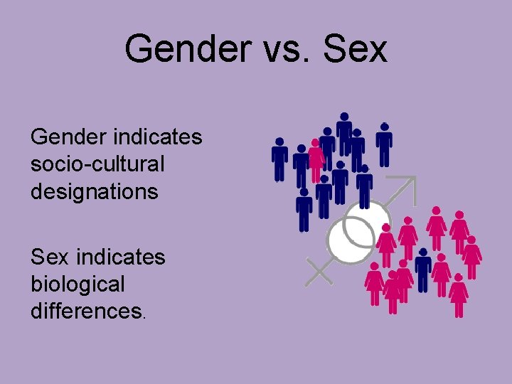 Gender vs. Sex Gender indicates socio-cultural designations Sex indicates biological differences. 
