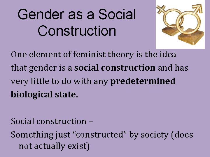 Gender as a Social Construction One element of feminist theory is the idea that
