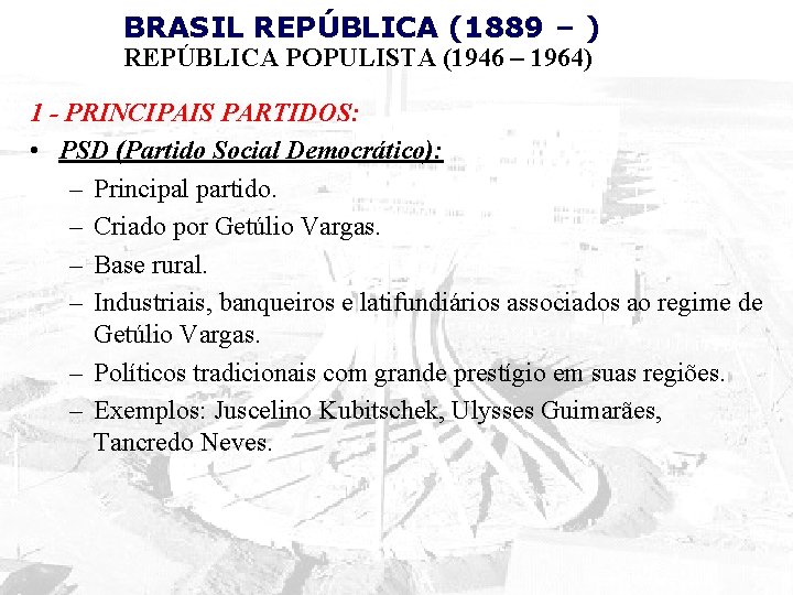 BRASIL REPÚBLICA (1889 – ) REPÚBLICA POPULISTA (1946 – 1964) 1 - PRINCIPAIS PARTIDOS: