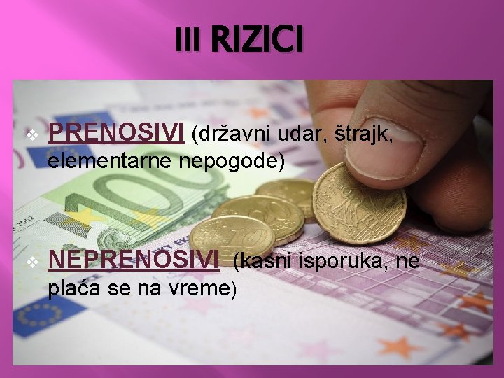 III RIZICI v PRENOSIVI (državni udar, štrajk, elementarne nepogode) v NEPRENOSIVI (kasni isporuka, ne