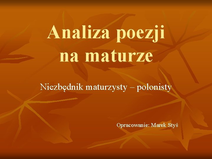 Analiza poezji na maturze Niezbędnik maturzysty – polonisty Opracowanie: Marek Styś 