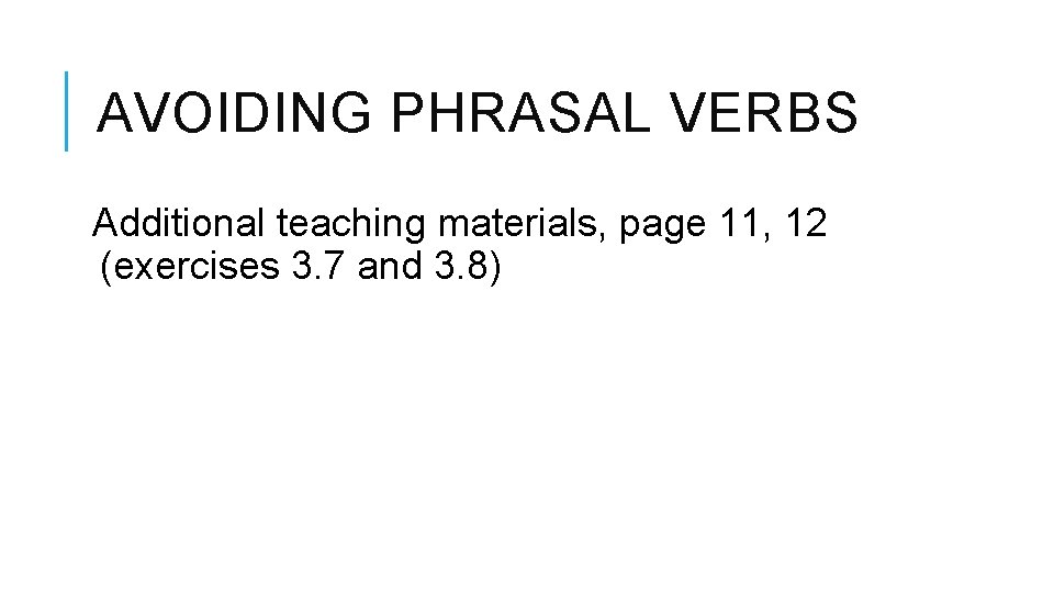AVOIDING PHRASAL VERBS Additional teaching materials, page 11, 12 (exercises 3. 7 and 3.