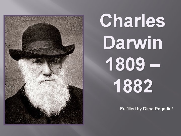 Charles Darwin 1809 – 1882 Fulfilled by Dima Pogodin/ 