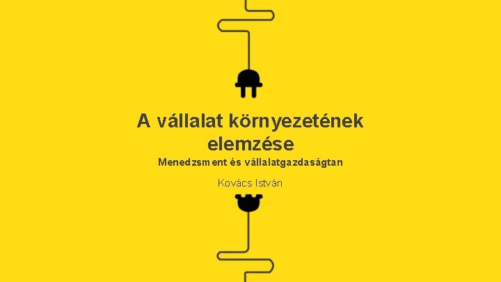 A vállalat környezetének elemzése Menedzsment és vállalatgazdaságtan Kovács István 