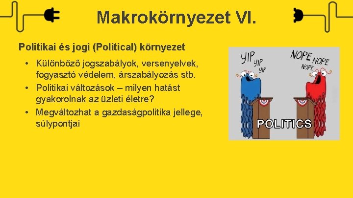 Makrokörnyezet VI. Politikai és jogi (Political) környezet • Különböző jogszabályok, versenyelvek, fogyasztó védelem, árszabályozás