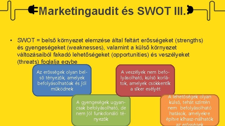 Marketingaudit és SWOT III. • SWOT = belső környezet elemzése által feltárt erősségeket (strengths)