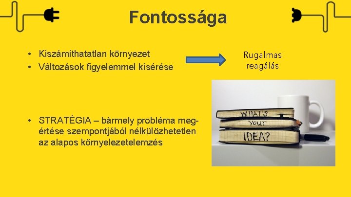 Fontossága • Kiszámíthatatlan környezet • Változások figyelemmel kísérése • STRATÉGIA – bármely probléma megértése