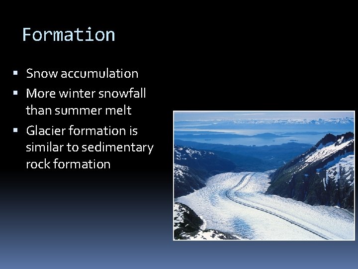 Formation Snow accumulation More winter snowfall than summer melt Glacier formation is similar to